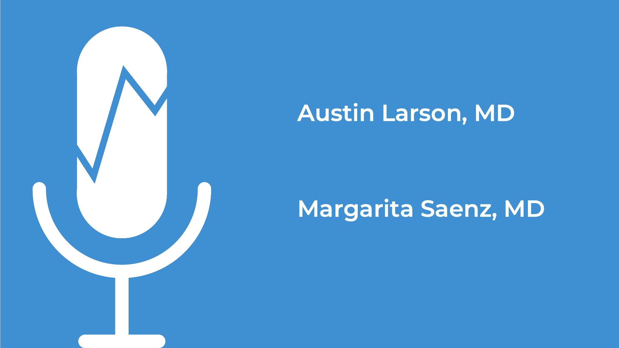 Austin Larson, MD, 
Margarita Saenz, MD